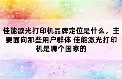 佳能激光打印机品牌定位是什么，主要面向那些用户群体 佳能激光打印机是哪个国家的